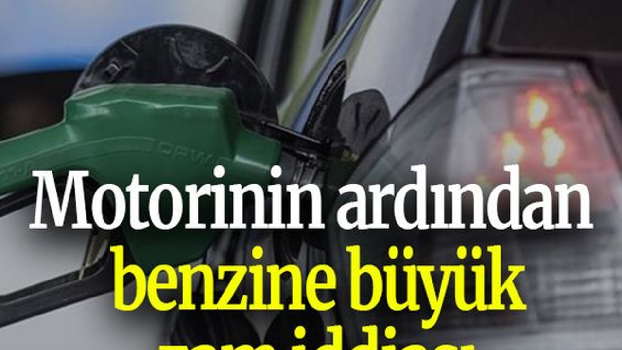 Motorinin ardından benzine büyük zam iddiası